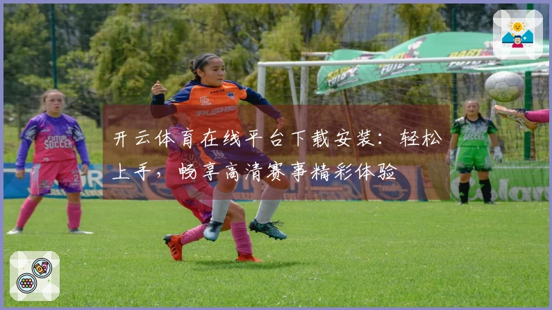 开云体育在线平台下载安装：轻松上手，畅享高清赛事精彩体验