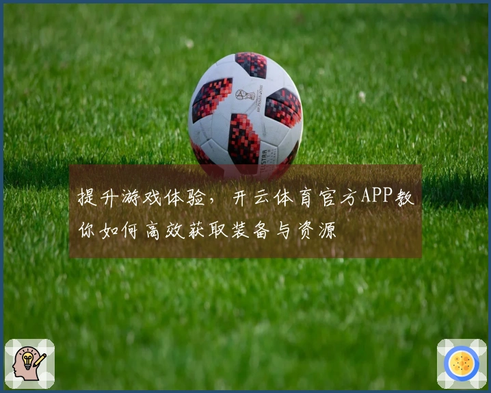 提升游戏体验，开云体育官方APP教你如何高效获取装备与资源