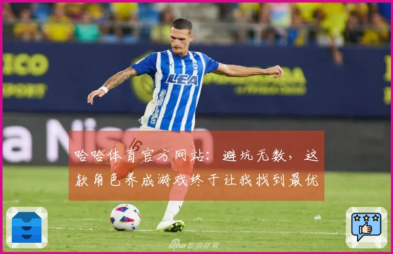 哈哈体育官方网站：避坑无数，这款角色养成游戏终于让我找到最优解！