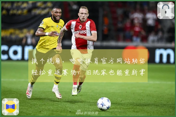 换个视角，哈哈体育官方网站助你轻松重返赛场，旧玩家也能重新掌握精彩玩法！