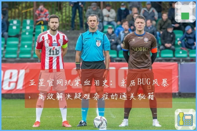 亚星官网玩家血泪史：亲历BUG风暴，高效解决疑难杂症的通关秘籍