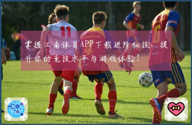 掌握江南体育APP下载进阶秘技，提升你的竞技水平与游戏体验！