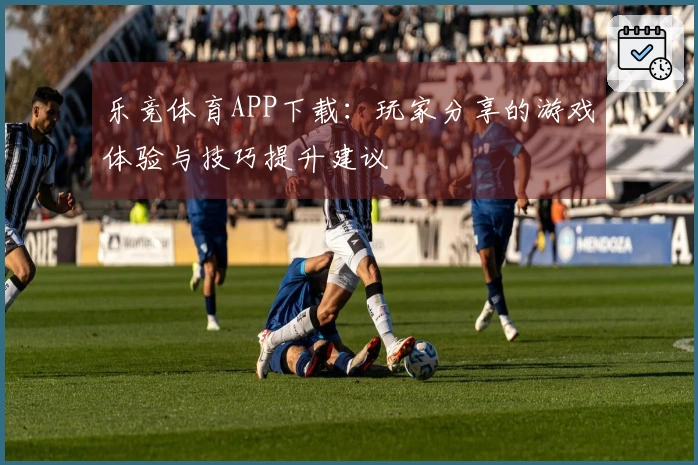 乐竞体育APP下载：玩家分享的游戏体验与技巧提升建议