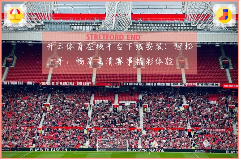 开云体育在线平台下载安装：轻松上手，畅享高清赛事精彩体验