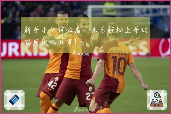 新手小伙伴必看，米乐轻松上手的实用攻略分享！