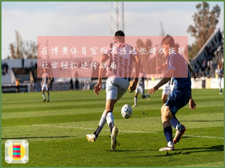 在博澳体育官网掌握这些游戏技巧让你轻松逆转战局